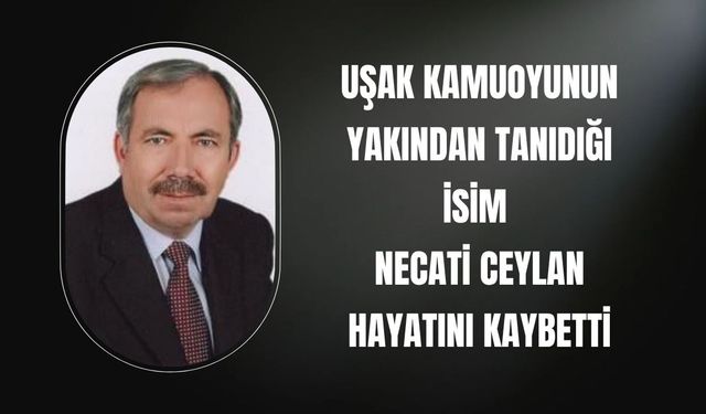 Uşak Kamuoyunun Yakından Tanıdığı İsim Necati Ceylan Hayatını Kaybetti