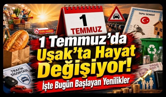 1 Temmuz'da Uşak'ta Hayat Değişiyor! Başlayan Yenilikler