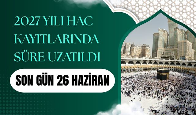 2027 Yılı Hac Kayıtlarında Süre Uzatıldı: Son Gün 26 Haziran