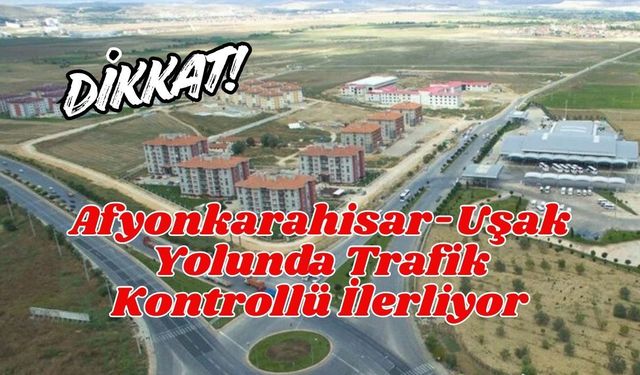 DİKKAT!.. Afyonkarahisar-Uşak Yolunda Trafik Kontrollü İlerliyor