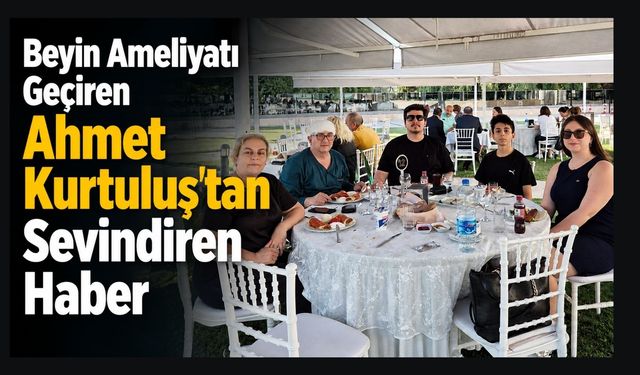 Beyin Ameliyatı Geçiren Ahmet Kurtuluş'tan Sevindiren Haber
