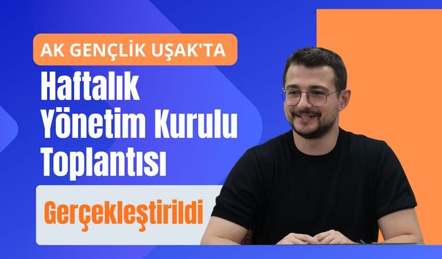 AK Gençlik Uşak'ta Haftalık Yönetim Kurulu Toplantısı Gerçekleştirildi