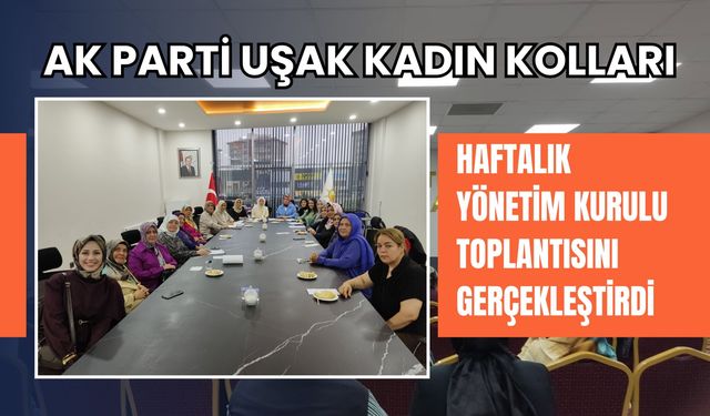 AK Parti Uşak Kadın Kolları Haftalık Yönetim Kurulu Toplantısını Gerçekleştirdi
