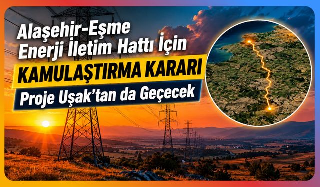 Alaşehir-Eşme Enerji İletim Hattı İçin Kamulaştırma Kararı, Proje Uşak’tan da Geçecek