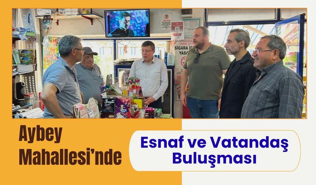 Aybey Mahallesi’nde Esnaf ve Vatandaş Buluşması