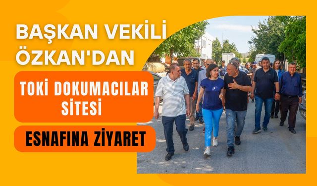 Başkan Vekili Özkan'dan TOKİ Dokumacılar Sitesi Esnafına Ziyaret