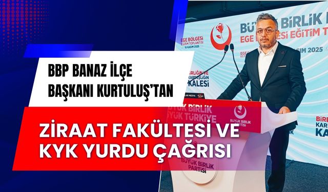 BBP Banaz İlçe Başkanı Kurtuluş’tan Ziraat Fakültesi ve KYK Yurdu Çağrısı