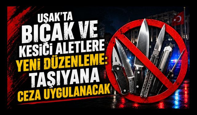 Uşak'ta Bıçak ve Kesici Aletlere Yeni Düzenleme, Taşıyana Ceza Uygulanacak