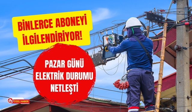 Binlerce Aboneyi İlgilendiriyor! Pazar Günü Elektrik Durumu Netleşti