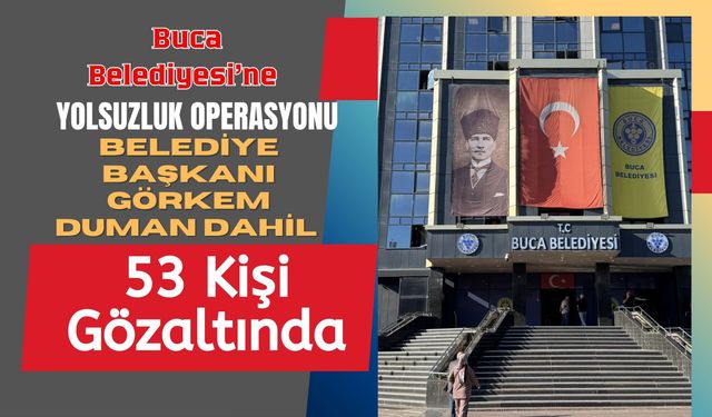 Buca Belediyesi'ne Yolsuzluk Operasyonu, Belediye Başkanı Görkem Duman Dahil 53 Kişi Gözaltında