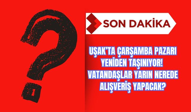 Uşak’ta Çarşamba Pazarı Yeniden Taşınıyor! Vatandaşlar Yarın Nerede Alışveriş Yapacak?
