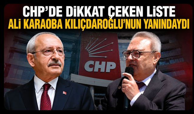 CHP’de Dikkat Çeken Liste, Ali Karaoba Kılıçdaroğlu’nun Yanındaydı
