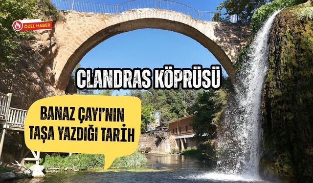 Clandras Köprüsü: Banaz Çayı’nın Taşa Yazdığı Tarih