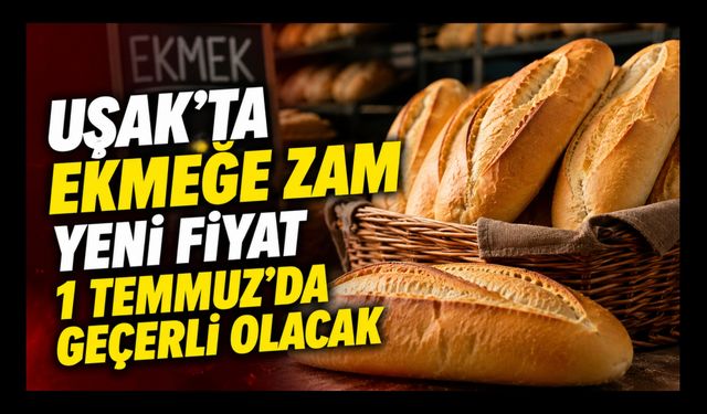 Uşak'ta Ekmeğe Zam, Yeni Fiyat 1 Temmuz'da Geçerli Olacak