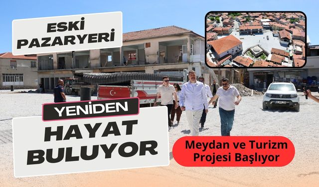 Eski Pazaryeri Yeniden Hayat Buluyor, Meydan ve Turizm Projesi Başlıyor