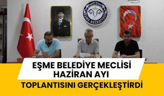 Eşme Belediye Meclisi Haziran Ayı Toplantısını Gerçekleştirdi
