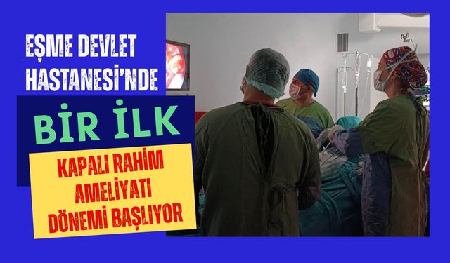 Eşme Devlet Hastanesi’nde Bir İlk: Kapalı Rahim Ameliyatı Dönemi Başlıyor
