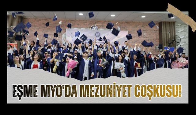 Eşme MYO'da Mezuniyet Coşkusu! Öğrenciler Diplomalarına Kavuştu