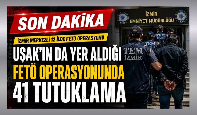 Uşak’ın da Yer Aldığı FETÖ Operasyonunda 41 Tutuklama