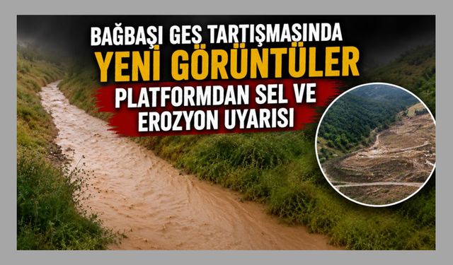 Bağbaşı GES Tartışmasında Yeni Görüntüler, Platformdan Sel ve Erozyon Uyarısı