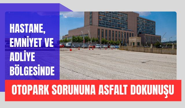 Hastane, Emniyet ve Adliye Bölgesinde Otopark Sorununa Asfalt Dokunuşu