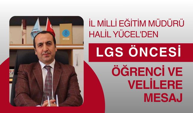 İl Milli Eğitim Müdürü Halil Yücel'den LGS Öncesi Öğrenci ve Velilere Mesaj