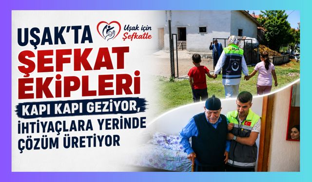 Uşak'ta Şefkat Ekipleri Kapı Kapı Geziyor, İhtiyaçlara Yerinde Çözüm Üretiyor