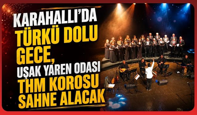 Karahallı’da Türkü Dolu Gece, Uşak Yaren Odası THM Korosu Sahne Alacak
