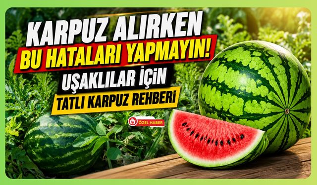 Karpuz Alırken Bu Hataları Yapmayın! Uşaklılar İçin Tatlı Karpuz Rehberi