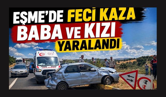 Eşme'de Feci Kaza Baba ve Kızı Yaralandı