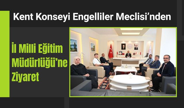 Kent Konseyi Engelliler Meclisi’nden İl Milli Eğitim Müdürlüğü’ne Ziyaret