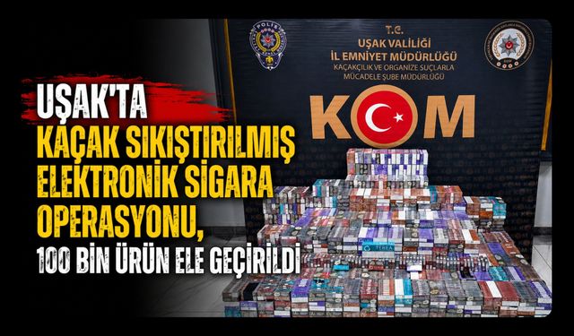 Uşak'ta Kaçak Sıkıştırılmış Elektronik Sigara Operasyonu, 100 Bin Ürün Ele Geçirildi