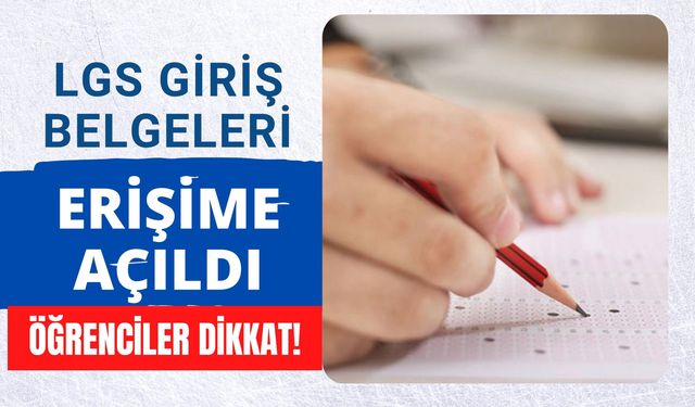 LGS Giriş Belgeleri Erişime Açıldı, Öğrenciler Dikkat!