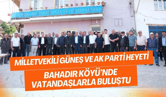 Milletvekili Güneş ve AK Parti Heyeti Bahadır Köyü’nde Vatandaşlarla Buluştu