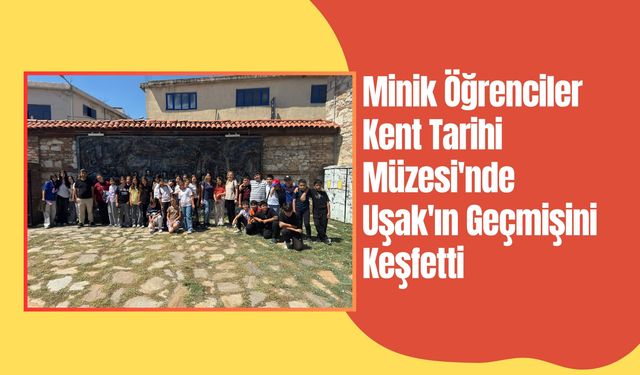 Minik Öğrenciler Kent Tarihi Müzesi'nde Uşak'ın Geçmişini Keşfetti