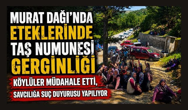Murat Dağı'nda Eteklerinde Taş Numunesi Gerginliği, Köylüler Müdahale Etti, Savcılığa Suç Duyurusu Yapılıyor
