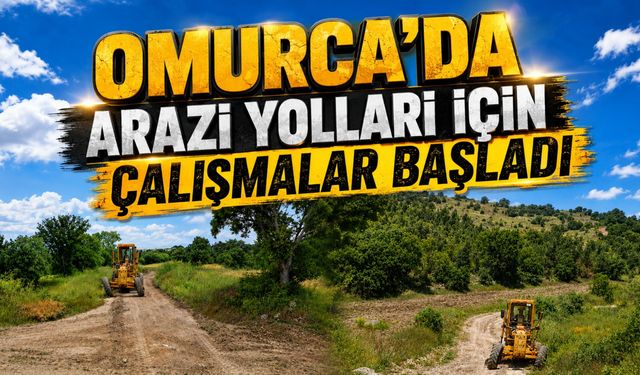Omurca’da Arazi Yolları İçin Çalışmalar Başladı