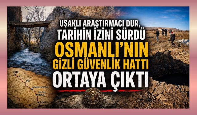 Uşaklı Araştırmacı Dur, Tarihin İzini Sürdü Osmanlı'nın Gizli Güvenlik Hattı Ortaya Çıktı