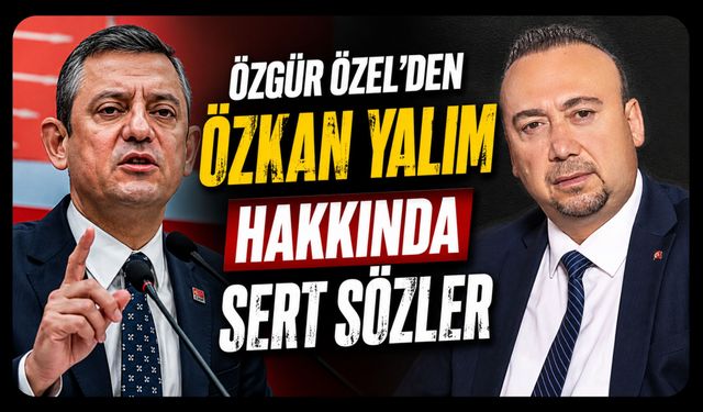 Özgür Özel’den Özkan Yalım Hakkında Sert Sözler