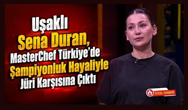 Uşaklı Sena Duran, MasterChef Türkiye'de Şampiyonluk Hayaliyle Jüri Karşısına Çıktı