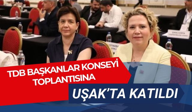 TDB Başkanlar Konseyi Toplantısına Uşak’ta Katıldı