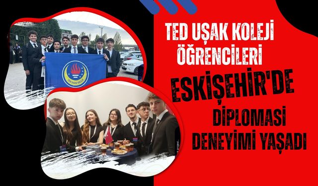 TED Uşak Koleji Öğrencileri Eskişehir'de Diplomasi Deneyimi Yaşadı