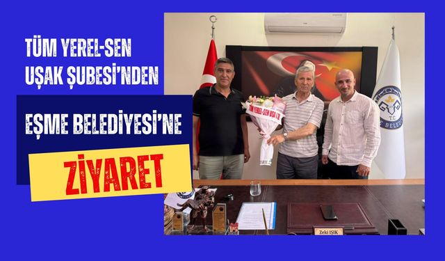 Tüm Yerel-Sen Uşak Şubesi’nden Eşme Belediyesi’ne Ziyaret