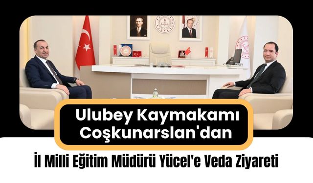 Ulubey Kaymakamı Coşkunarslan'dan İl Milli Eğitim Müdürü Yücel'e Veda Ziyareti