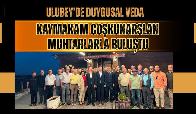 Ulubey’de Duygusal Veda, Kaymakam Coşkunarslan Muhtarlarla Buluştu