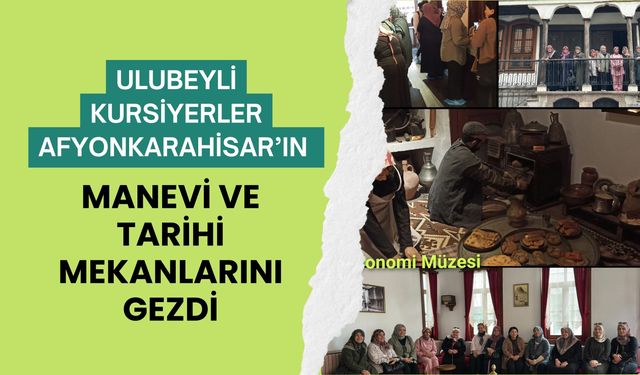 Ulubeyli Kursiyerler Afyonkarahisar’ın Manevi ve Tarihi Mekanlarını Gezdi