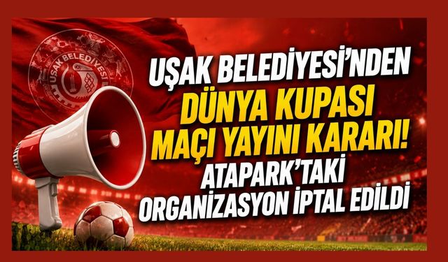 Uşak Belediyesi'nden Dünya Kupası Maçı Yayını Kararı! Atapark'taki Organizasyon İptal Edildi