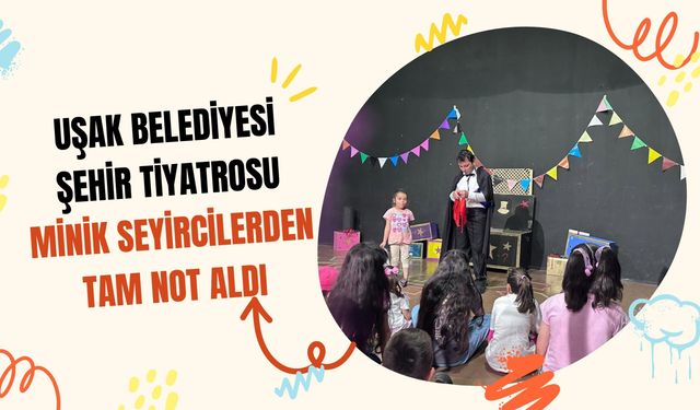 Uşak Belediyesi Şehir Tiyatrosu Minik Seyircilerden Tam Not Aldı