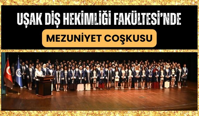 Uşak Diş Hekimliği Fakültesi’nde Mezuniyet Coşkusu: Genç Diş Hekimleri Diplomalarına Kavuştu