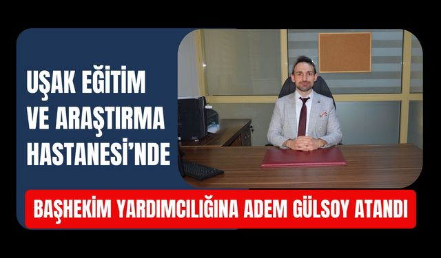 Uşak Eğitim ve Araştırma Hastanesi’nde Başhekim Yardımcılığına Adem Gülsoy Atandı